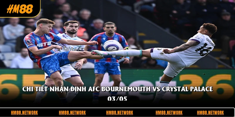 Chi tiết nhận định AFC Bournemouth vs Crystal Palace 03/05