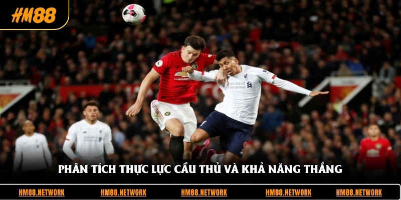 Phân tích thực lực cầu thủ và khả năng thắng